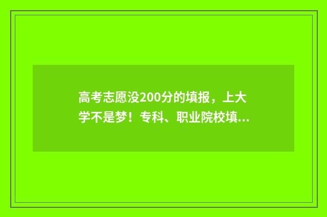 高考志愿没200分的填报,上大学不是梦!专科、职业院校填报指南 高考没到200分怎么办