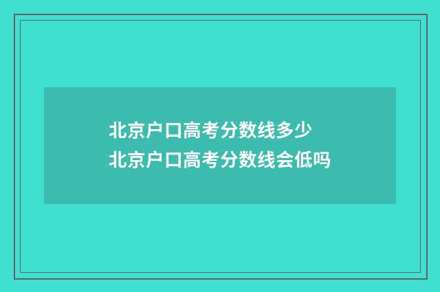 北京户口高考分数线多少 北京户口高考分数线会低吗