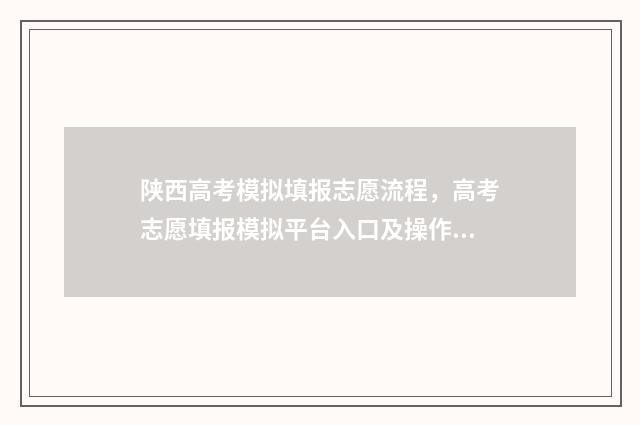 陕西高考模拟填报志愿流程，高考志愿填报模拟平台入口及操作步骤 陕西高考模拟填报怎么填