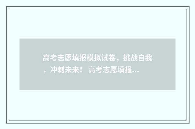 高考志愿填报模拟试卷，挑战自我，冲刺未来！ 高考志愿填报模拟