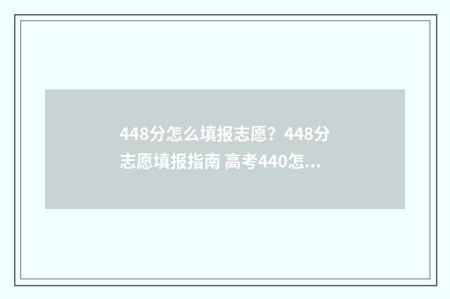 448分怎么填报志愿？448分志愿填报指南 高考440怎么填志愿