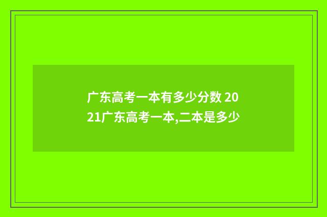 广东高考一本有多少分数 2021广东高考一本,二本是多少