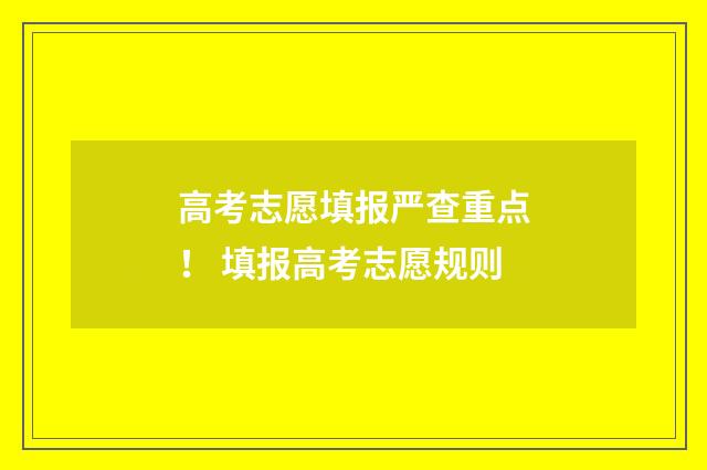 高考志愿填报严查重点！ 填报高考志愿规则