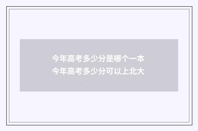今年高考多少分是哪个一本 今年高考多少分可以上北大