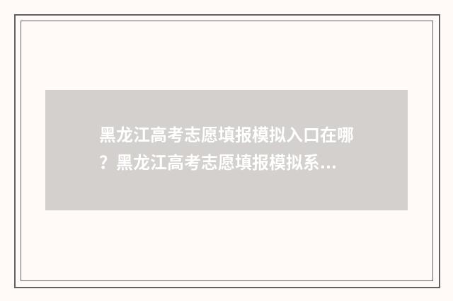 黑龙江高考志愿填报模拟入口在哪?黑龙江高考志愿填报模拟系统 黑龙江高考志愿补录