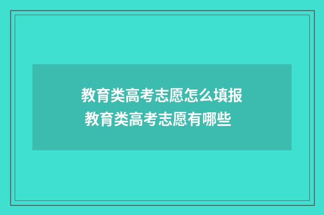 教育类高考志愿怎么填报 教育类高考志愿有哪些