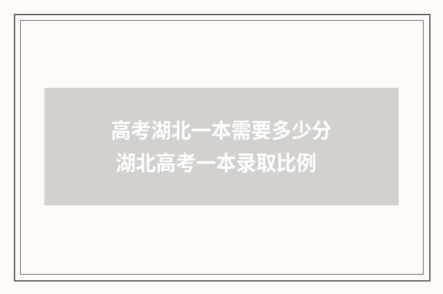 高考湖北一本需要多少分 湖北高考一本录取比例