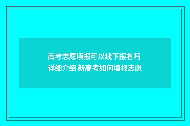 高考志愿填报可以线下报名吗 详细介绍 新高考如何填报志愿
