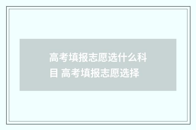 高考填报志愿选什么科目 高考填报志愿选择