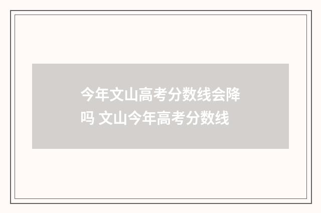 今年文山高考分数线会降吗 文山今年高考分数线