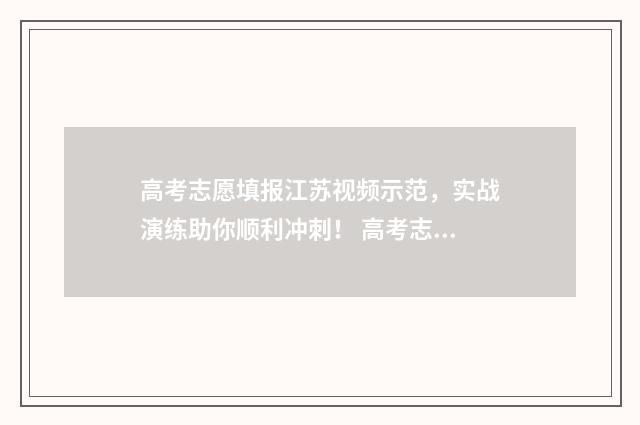高考志愿填报江苏视频示范，实战演练助你顺利冲刺！ 高考志愿填报江苏时间