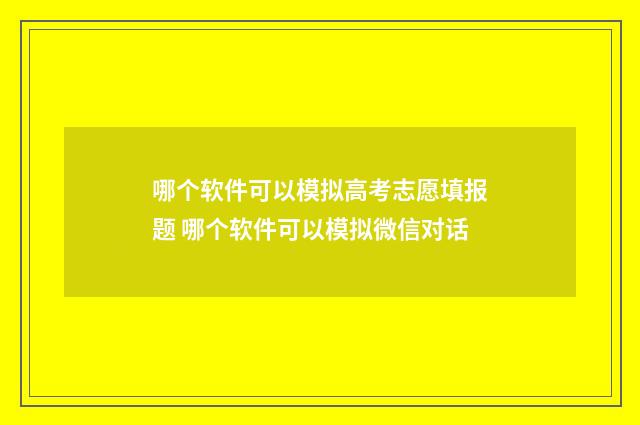 哪个软件可以模拟高考志愿填报题 哪个软件可以模拟微信对话