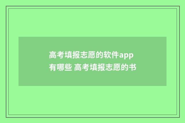 高考填报志愿的软件app有哪些 高考填报志愿的书