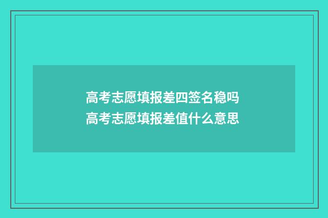 高考志愿填报差四签名稳吗 高考志愿填报差值什么意思