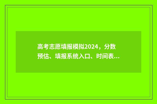 高考志愿填报模拟2024，分数预估、填报系统入口、时间表一览 高考志愿填报模拟表电子版