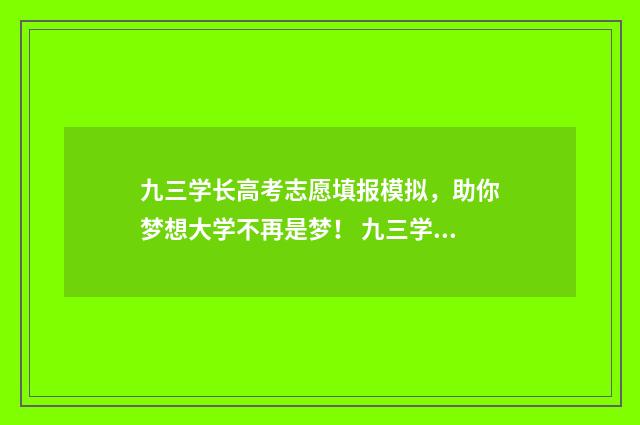 九三学长高考志愿填报模拟,助你梦想大学不再是梦! 九三学长什么学历