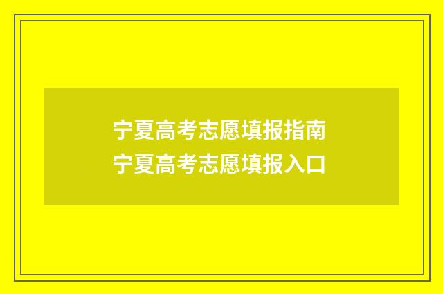 宁夏高考志愿填报指南 宁夏高考志愿填报入口