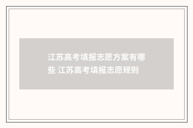 江苏高考填报志愿方案有哪些 江苏高考填报志愿规则