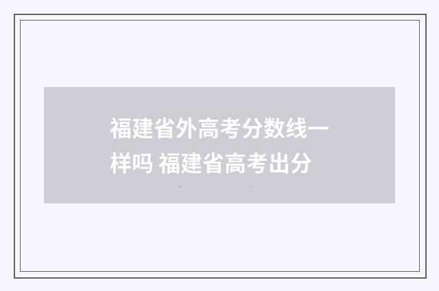 福建省外高考分数线一样吗 福建省高考出分