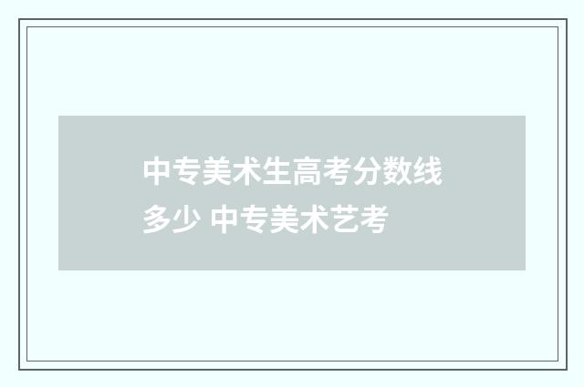 中专美术生高考分数线多少 中专美术艺考