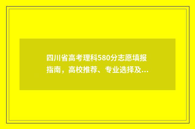 四川省高考理科580分志愿填报指南，高校推荐、专业选择及注意事项 四川省高考理科分数段
