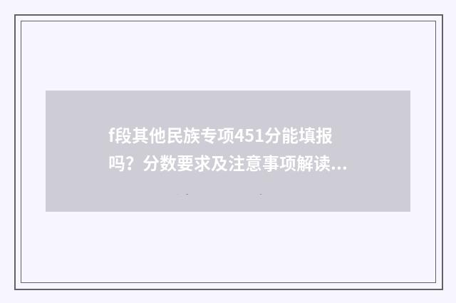 f段其他民族专项451分能填报吗？分数要求及注意事项解读 其他民族地区专项是什么意思