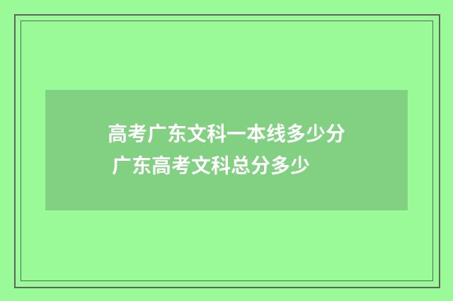 高考广东文科一本线多少分 广东高考文科总分多少