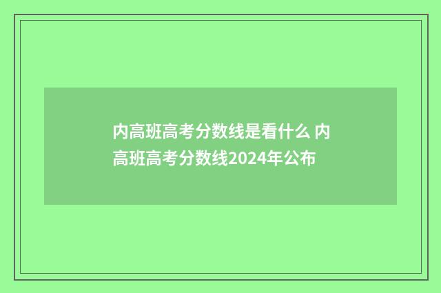 内高班高考分数线是看什么 内高班高考分数线2024年公布