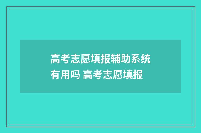 高考志愿填报辅助系统有用吗 高考志愿填报