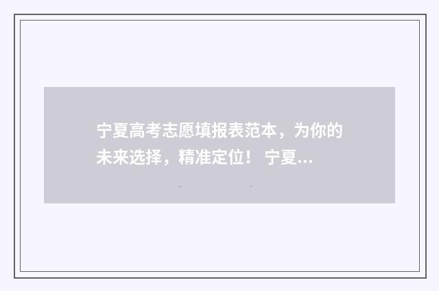 宁夏高考志愿填报表范本，为你的未来选择，精准定位！ 宁夏高考志愿填报流程图解