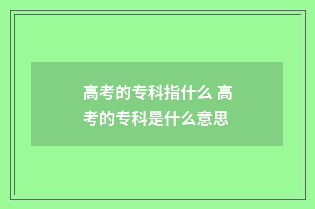 高考的专科指什么 高考的专科是什么意思