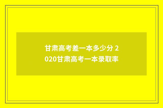 甘肃高考差一本多少分 2020甘肃高考一本录取率
