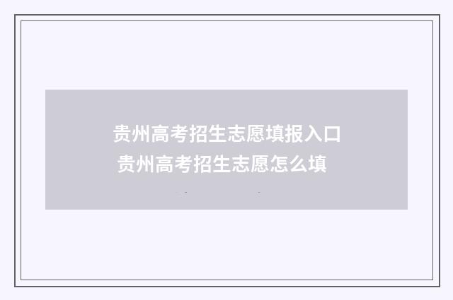 贵州高考招生志愿填报入口 贵州高考招生志愿怎么填