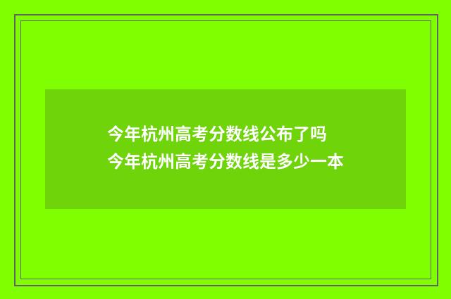 今年杭州高考分数线公布了吗 今年杭州高考分数线是多少一本