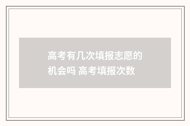 高考有几次填报志愿的机会吗 高考填报次数