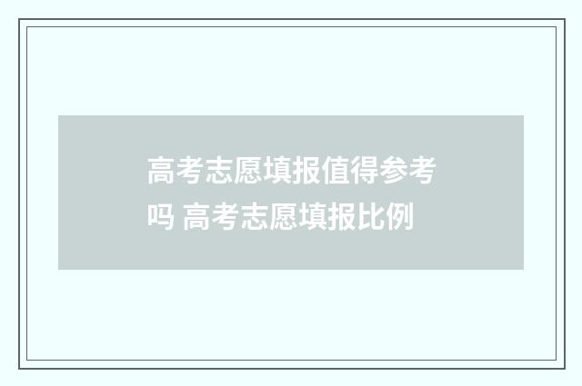 高考志愿填报值得参考吗 高考志愿填报比例