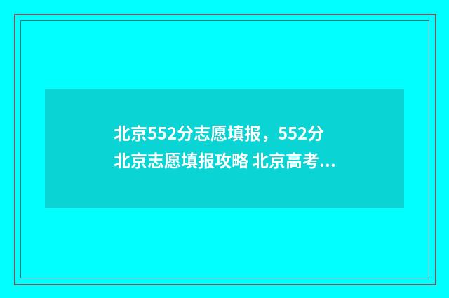 北京552分志愿填报，552分北京志愿填报攻略 北京高考525分的分数线数几本