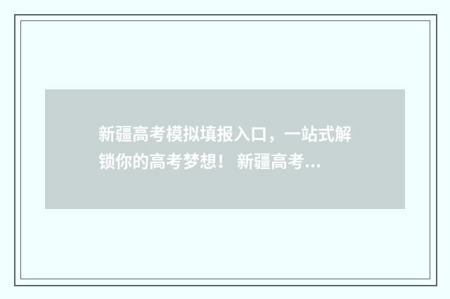 新疆高考模拟填报入口，一站式解锁你的高考梦想！ 新疆高考模拟填报