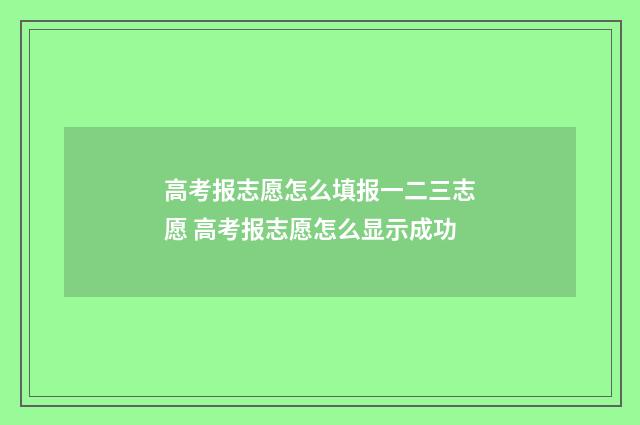 高考报志愿怎么填报一二三志愿 高考报志愿怎么显示成功