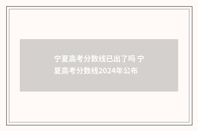 宁夏高考分数线已出了吗 宁夏高考分数线2024年公布