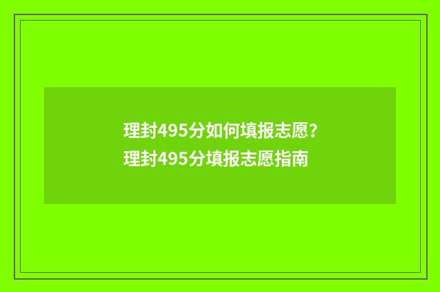 理封495分如何填报志愿？理封495分填报志愿指南