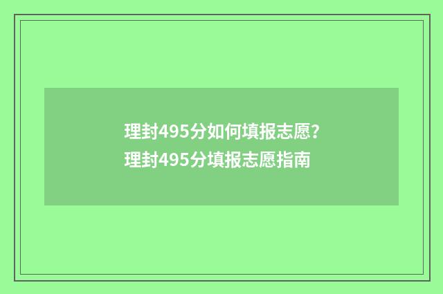 理封495分如何填报志愿？理封495分填报志愿指南