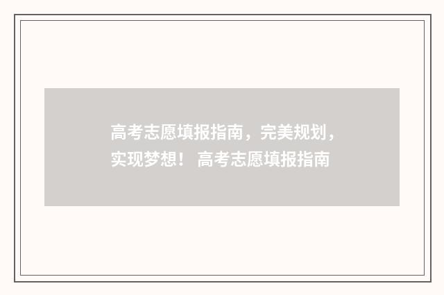 高考志愿填报指南，完美规划，实现梦想！ 高考志愿填报指南