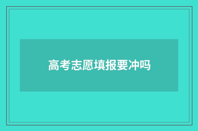 高考志愿填报要冲吗