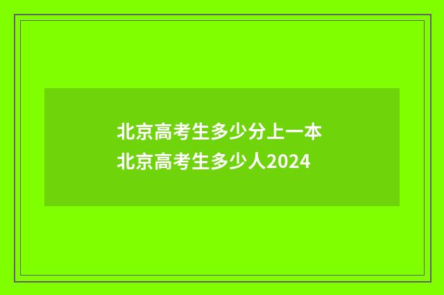 北京高考生多少分上一本 北京高考生多少人2024