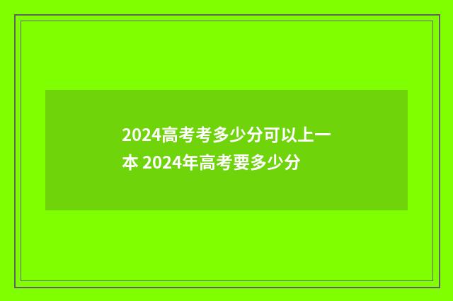 2024高考考多少分可以上一本 2024年高考要多少分