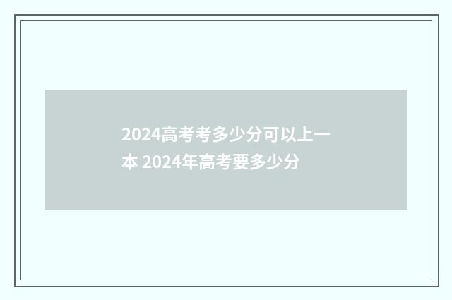2024高考考多少分可以上一本 2024年高考要多少分
