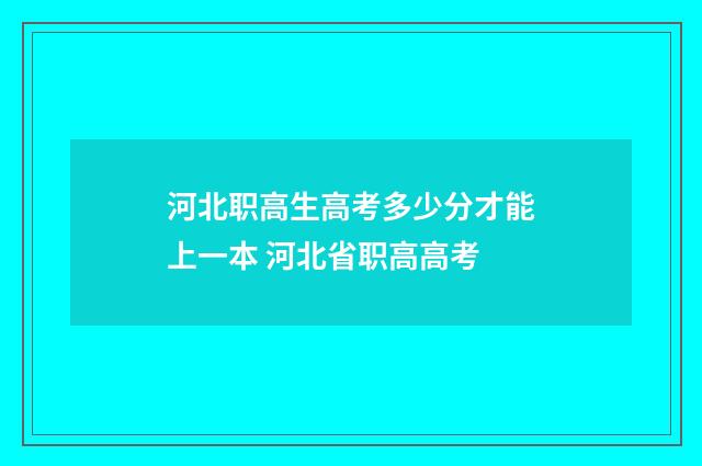 河北职高生高考多少分才能上一本 河北省职高高考