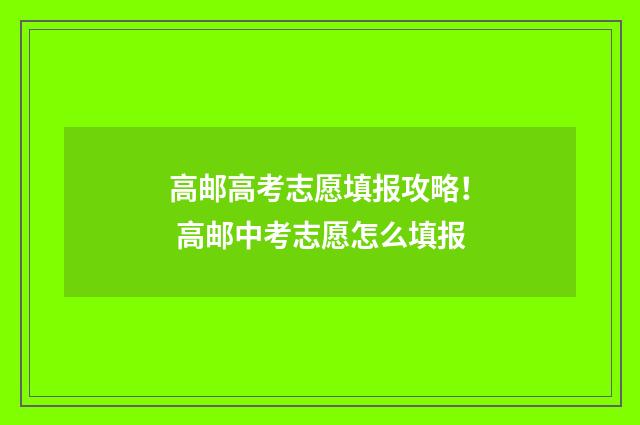 高邮高考志愿填报攻略! 高邮中考志愿怎么填报