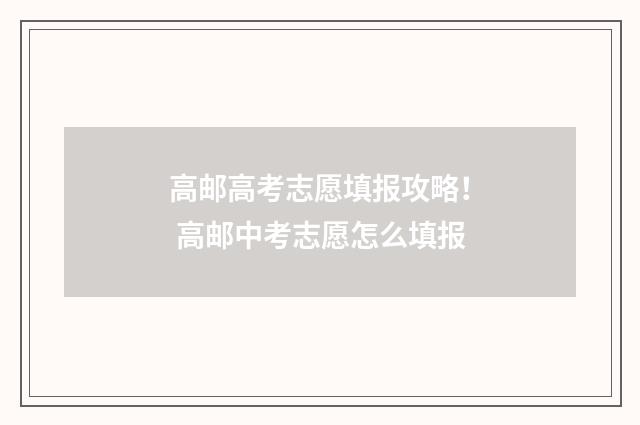 高邮高考志愿填报攻略! 高邮中考志愿怎么填报